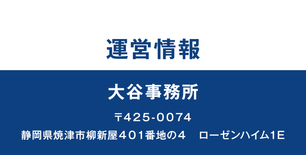 運営情報 大谷事務所 〒４２５-００７４ 静岡県焼津市柳新屋４０１番地の４　ローゼンハイム１E